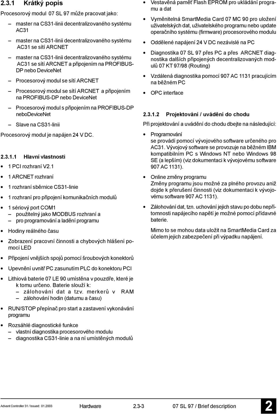 nebo DeviceNet Procesorový modul s připojením na PROFIBUS-DP nebodevicenet Slave na CS31-linii Procesorový modul je napájen 4 V DC..3.1.1 Hlavní vlastnosti 1 PCI rozhraní V.