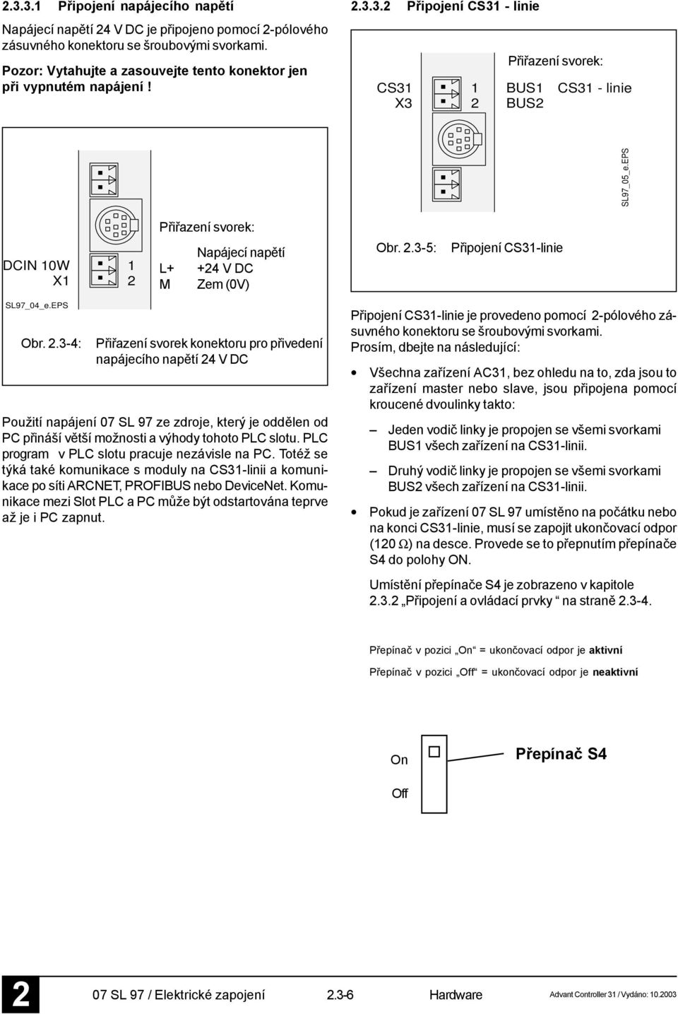 EPS Přiřazení svorek: DCIN 10W X1 1 Napájecí napětí L+ +4 V DC M Zem (0V) Obr..3-5: Připojení CS31-linie SL97_04_e.EPS Obr.