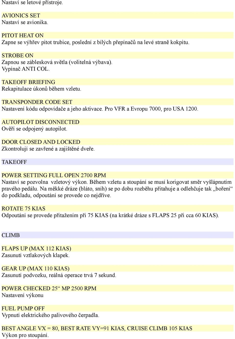 Pro VFR a Evropu 7000, pro USA 1200. AUTOPILOT DISCONNECTED Ověří se odpojený autopilot. DOOR CLOSED AND LOCKED Zkontrolují se zavřené a zajištěné dveře.