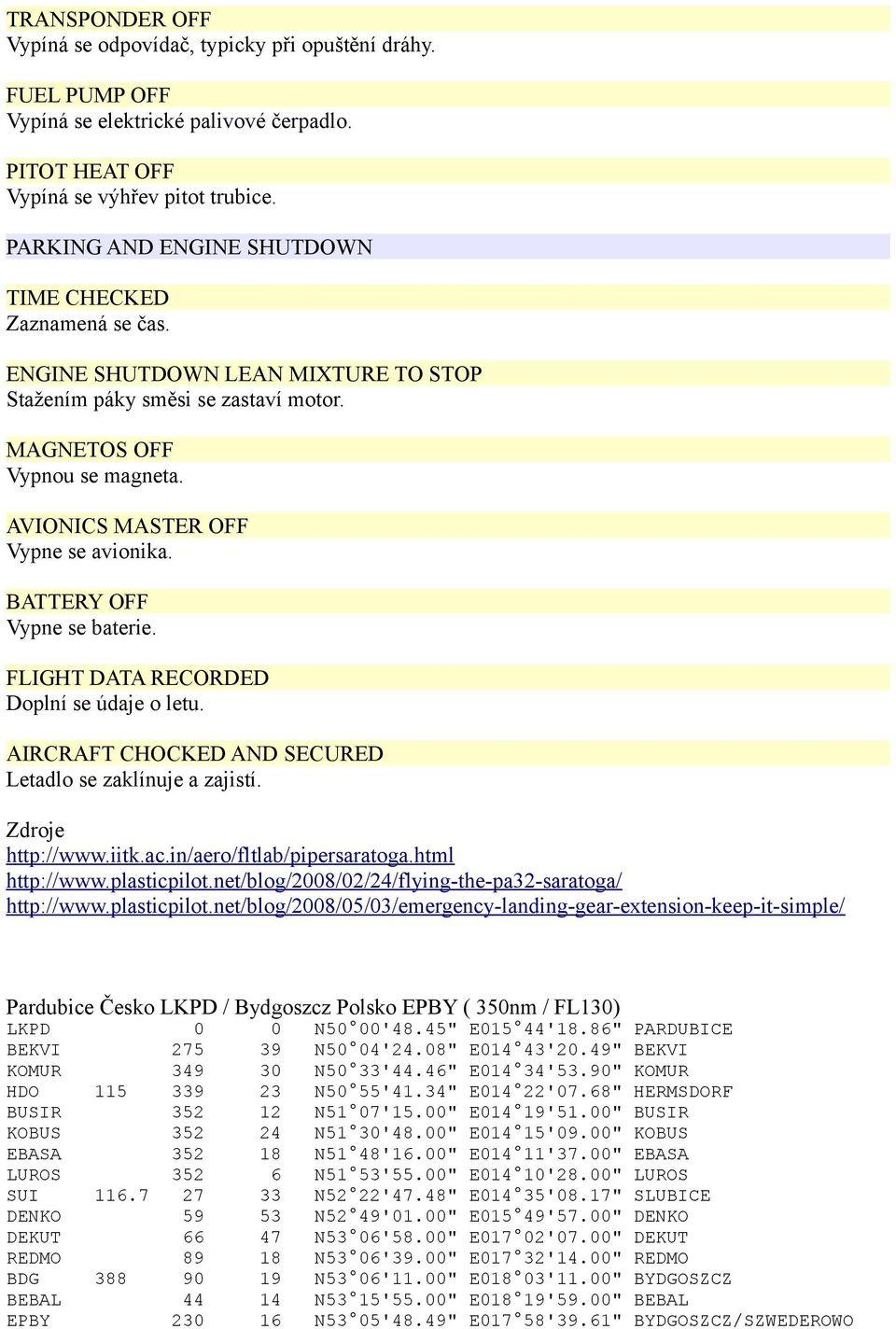 AVIONICS MASTER OFF Vypne se avionika. BATTERY OFF Vypne se baterie. FLIGHT DATA RECORDED Doplní se údaje o letu. AIRCRAFT CHOCKED AND SECURED Letadlo se zaklínuje a zajistí. Zdroje http://www.iitk.