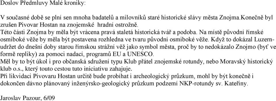 Když to dokázal Luzernudržet do dnešní doby starou římskou strážní věž jako symbol města, proč by to nedokázalo Znojmo (byť ve formě repliky) za pomoci nadací, programů EU a UNESCO.