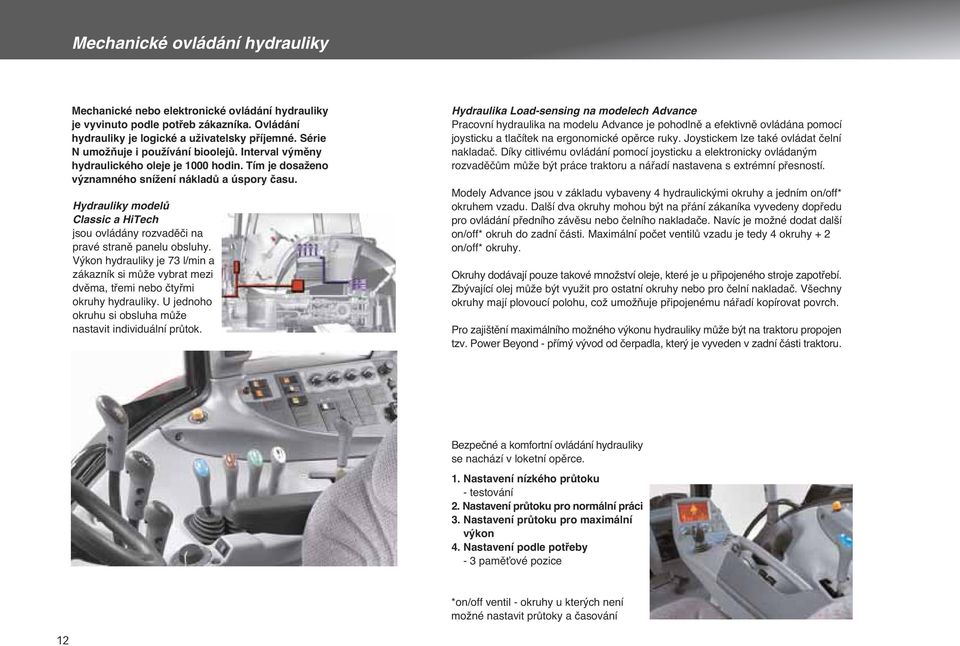 Hydrauliky modelû Classic a HiTech jsou ovládány rozvadûãi na pravé stranû panelu obsluhy. V kon hydrauliky je 73 l/min a zákazník si mûïe vybrat mezi dvûma, tfiemi nebo ãtyfimi okruhy hydrauliky.