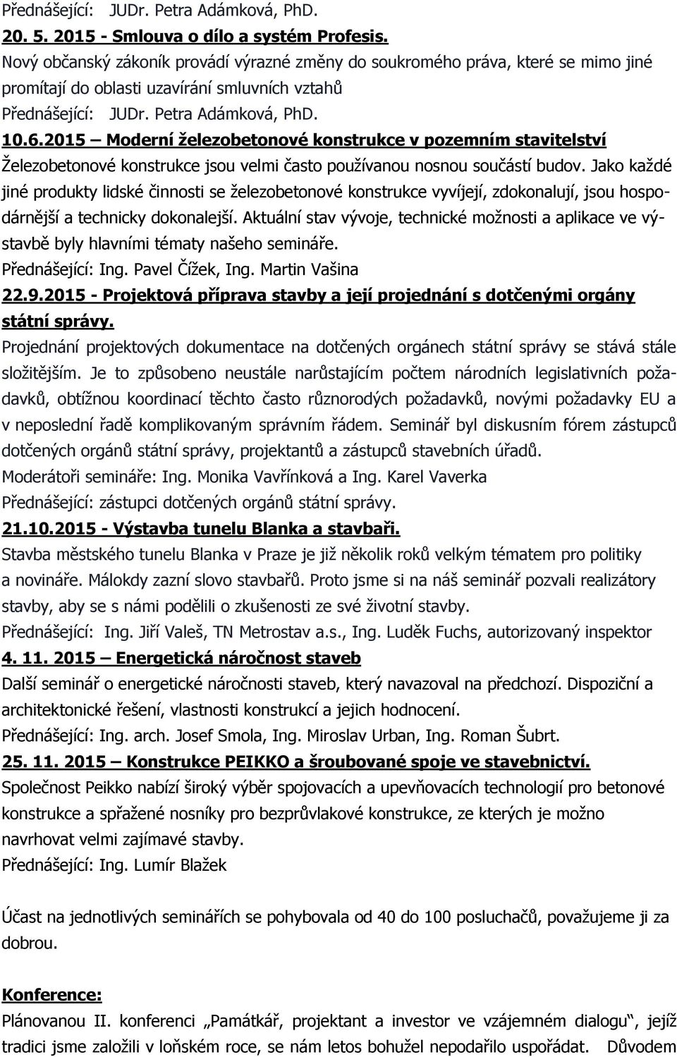 2015 Moderní železobetonové konstrukce v pozemním stavitelství Železobetonové konstrukce jsou velmi často používanou nosnou součástí budov.