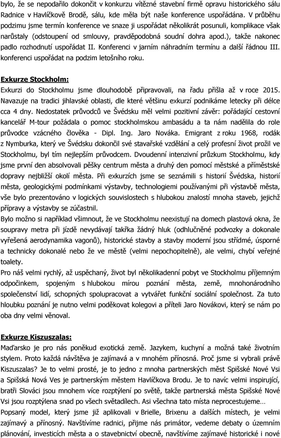 ), takže nakonec padlo rozhodnutí uspořádat II. Konferenci v jarním náhradním termínu a další řádnou III. konferenci uspořádat na podzim letošního roku.