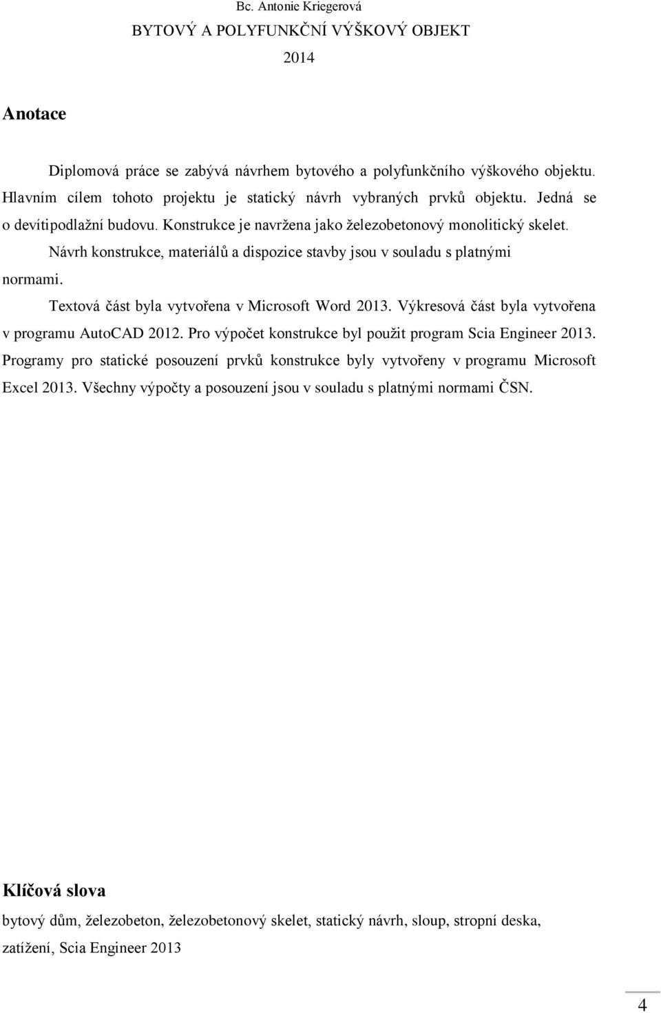 Textová část byla vytvořena v Microsoft Word 2013. Výkresová část byla vytvořena v programu AutoCAD 2012. Pro výpočet konstrukce byl použit program Scia Engineer 2013.