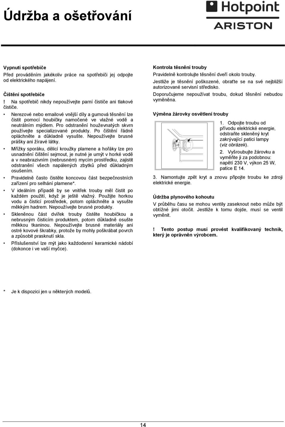 Pro odstranění houževnatých skvrn používejte specializované produkty. Po čištění řádně opláchněte a důkladně vysušte. Nepoužívejte brusné prášky ani žíravé látky.