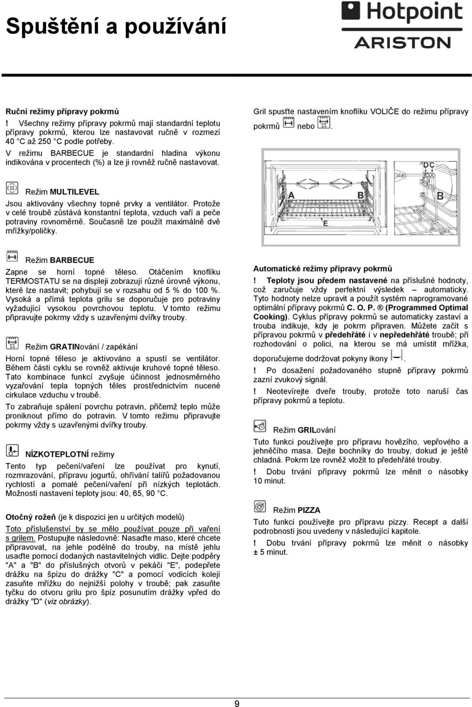 Režim MULTILEVEL Jsou aktivovány všechny topné prvky a ventilátor. Protože v celé troubě zůstává konstantní teplota, vzduch vaří a peče potraviny rovnoměrně.