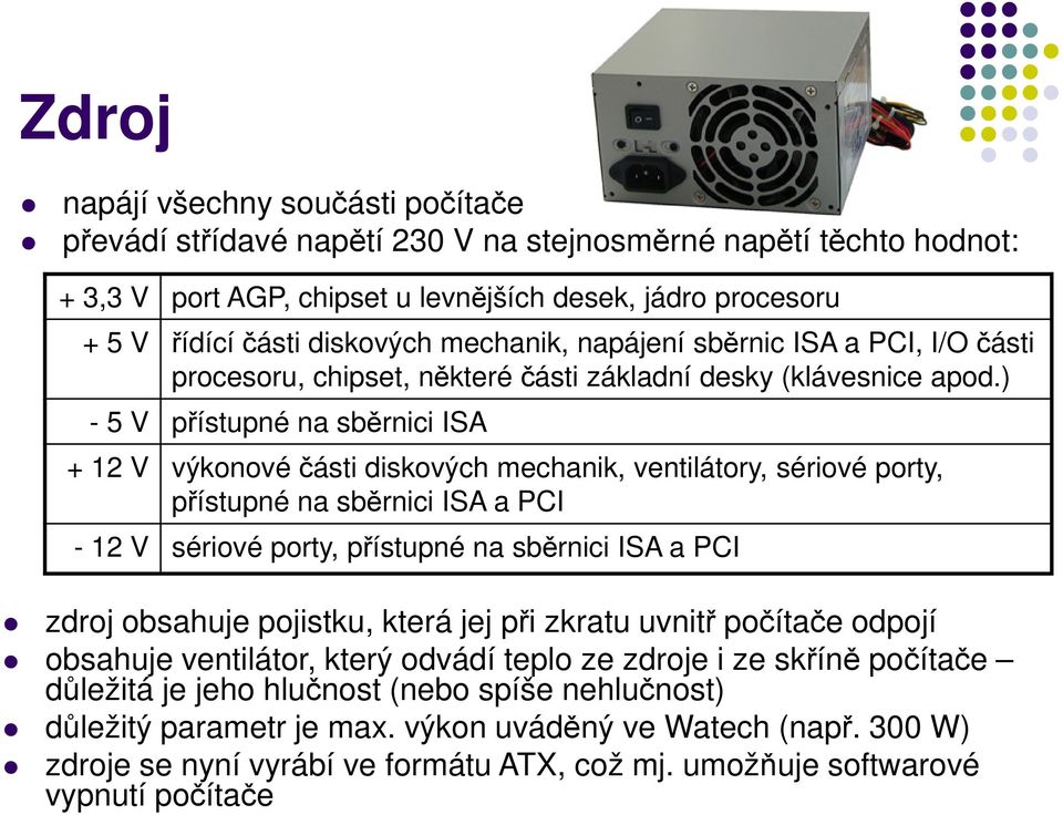 ) - 5 V přístupné na sběrnici ISA + 12 V výkonové části diskových mechanik, ventilátory, sériové porty, přístupné na sběrnici ISA a PCI - 12 V sériové porty, přístupné na sběrnici ISA a PCI zdroj