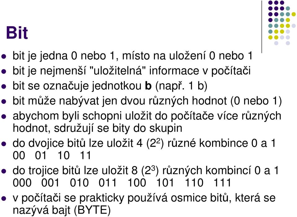 1 b) bit může nabývat jen dvou různých hodnot (0 nebo 1) abychom byli schopni uložit do počítače více různých hodnot, sdružují