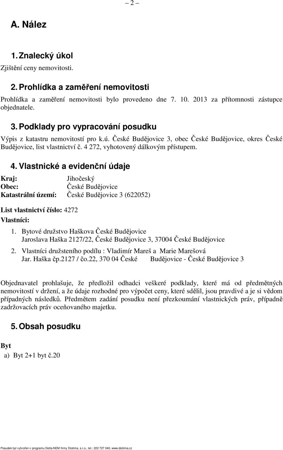 272, vyhotovený dálkovým přístupem. 4. Vlastnické a evidenční údaje Kraj: Jihočeský Obec: České Budějovice Katastrální území: České Budějovice 3 (622052) List vlastnictví číslo: 4272 Vlastníci: 1.