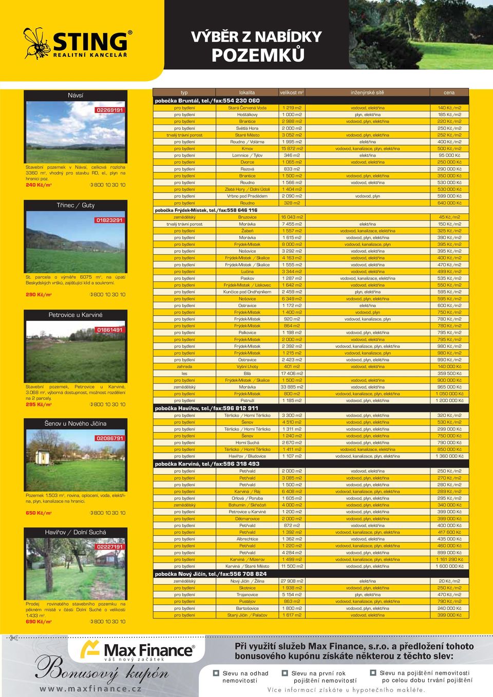 068 m 2, výborná dostupnost, možnost rozdělení na 2 parcely. 295 Kč/m 2 800 10 30 10 Šenov u Nového Jičína Pozemek 1.503 m 2, rovina, oplocení, voda, elektřina, plyn, kanalizace na hranici.