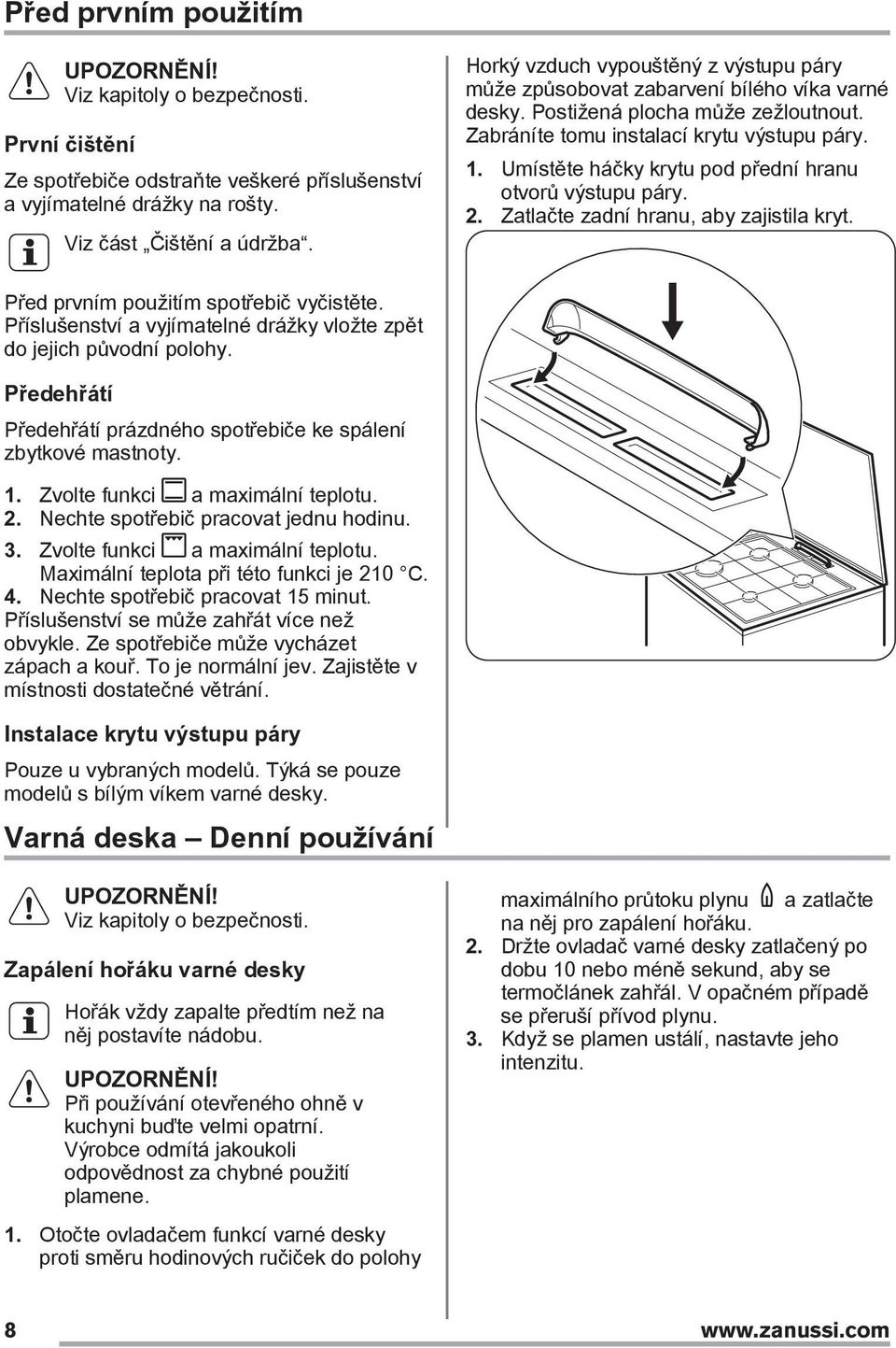 Umístěte háčky krytu pod přední hranu otvorů výstupu páry. 2. Zatlačte zadní hranu, aby zajistila kryt. Před prvním použitím spotřebič vyčistěte.