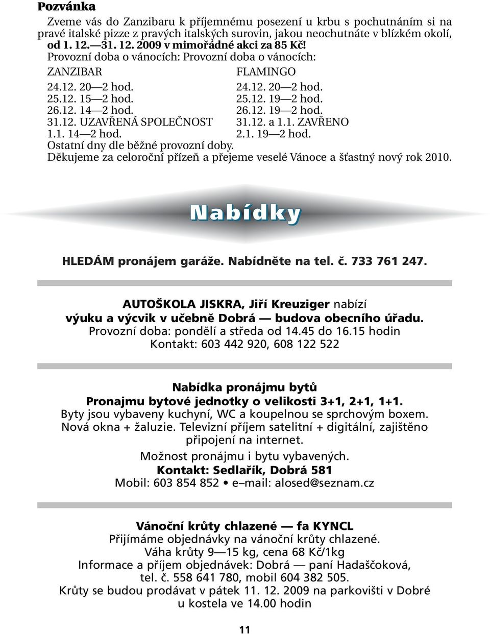 12. UZAVŘENÁ SPOLEČNOST 31.12. a 1.1. ZAVŘENO 1.1. 14 2 hod. 2.1. 19 2 hod. Ostatní dny dle běžné provozní doby. Děkujeme za celoroční přízeň a přejeme veselé Vánoce a šťastný nový rok 2010.