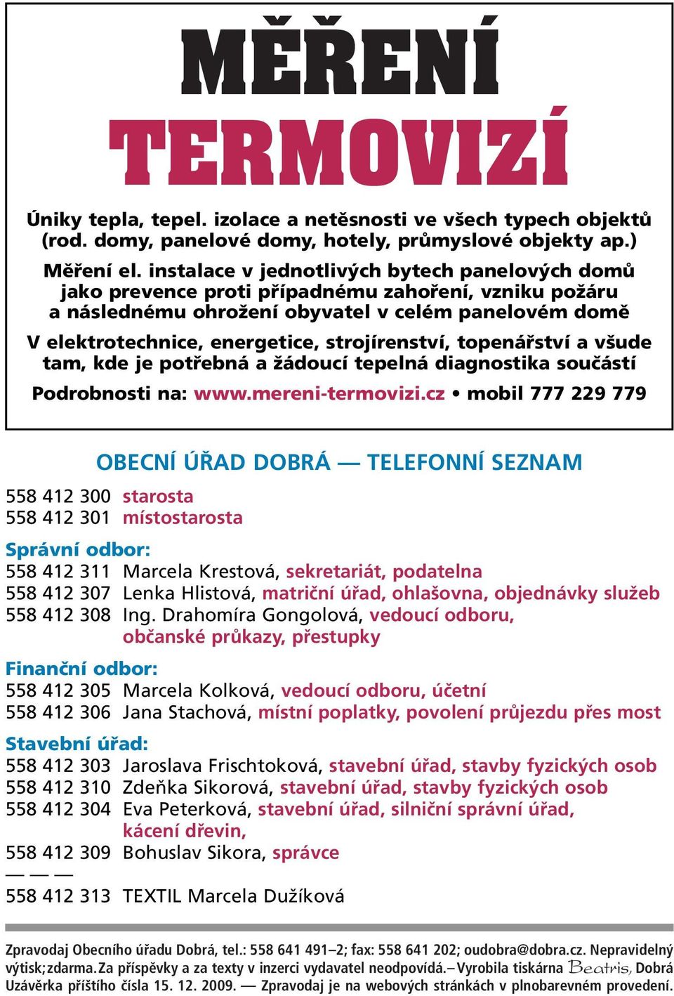 strojírenství, topenářství a všude tam, kde je potřebná a žádoucí tepelná diagnostika součástí Podrobnosti na: www.mereni-termovizi.