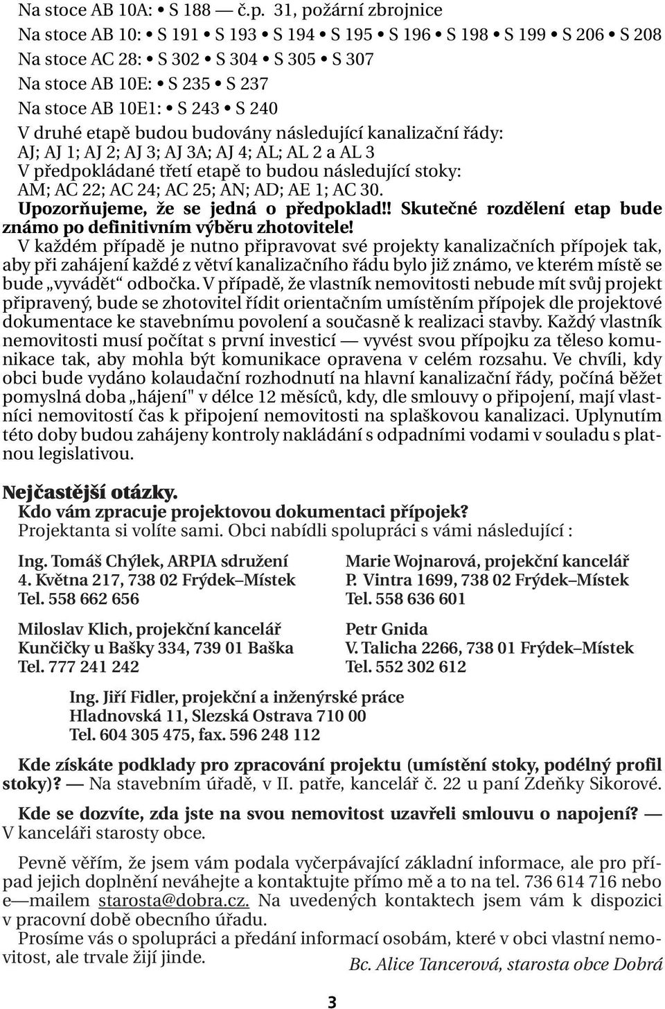 etapě budou budovány následující kanalizační řády: AJ; AJ 1; AJ 2; AJ 3; AJ 3A; AJ 4; AL; AL 2 a AL 3 V předpokládané třetí etapě to budou následující stoky: AM; AC 22; AC 24; AC 25; AN; AD; AE 1; AC