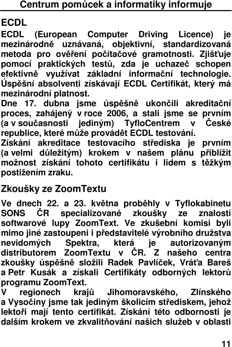 dubna jsme úspěšně ukončili akreditační proces, zahájený v roce 2006, a stali jsme se prvním (a v současnosti jediným) TyfloCentrem v České republice, které může provádět ECDL testování.