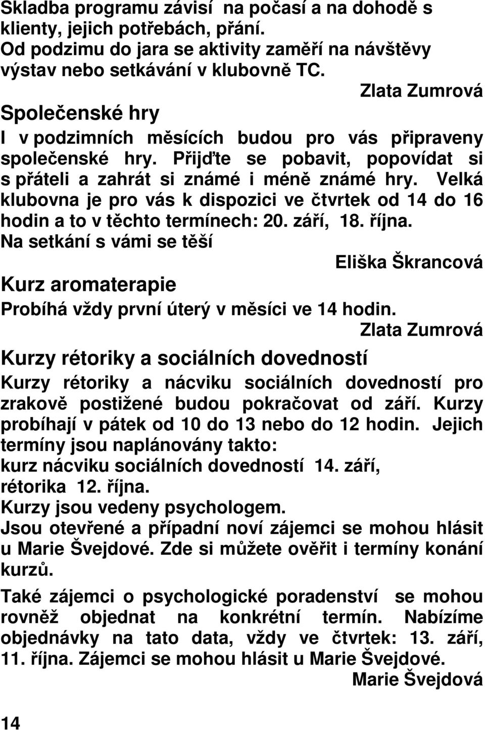 Velká klubovna je pro vás k dispozici ve čtvrtek od 14 do 16 hodin a to v těchto termínech: 20. září, 18. října.