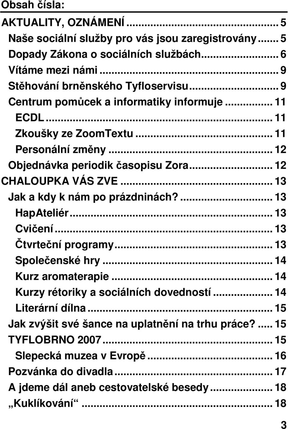 .. 13 Jak a kdy k nám po prázdninách?... 13 HapAteliér... 13 Cvičení... 13 Čtvrteční programy... 13 Společenské hry... 14 Kurz aromaterapie... 14 Kurzy rétoriky a sociálních dovedností.