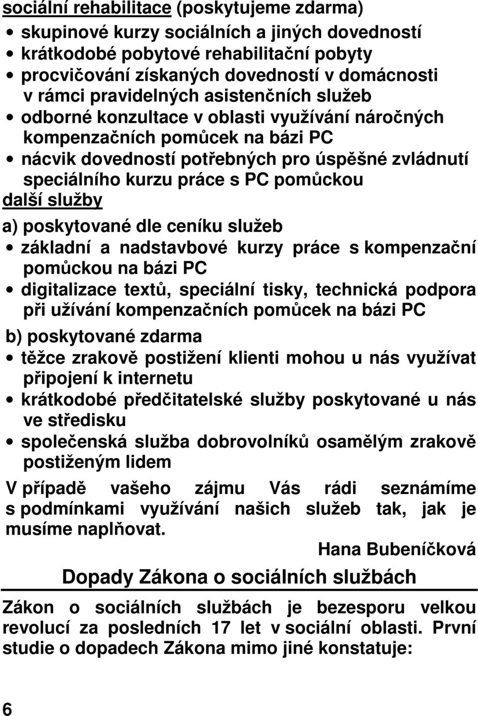 služby a) poskytované dle ceníku služeb základní a nadstavbové kurzy práce s kompenzační pomůckou na bázi PC digitalizace textů, speciální tisky, technická podpora při užívání kompenzačních pomůcek