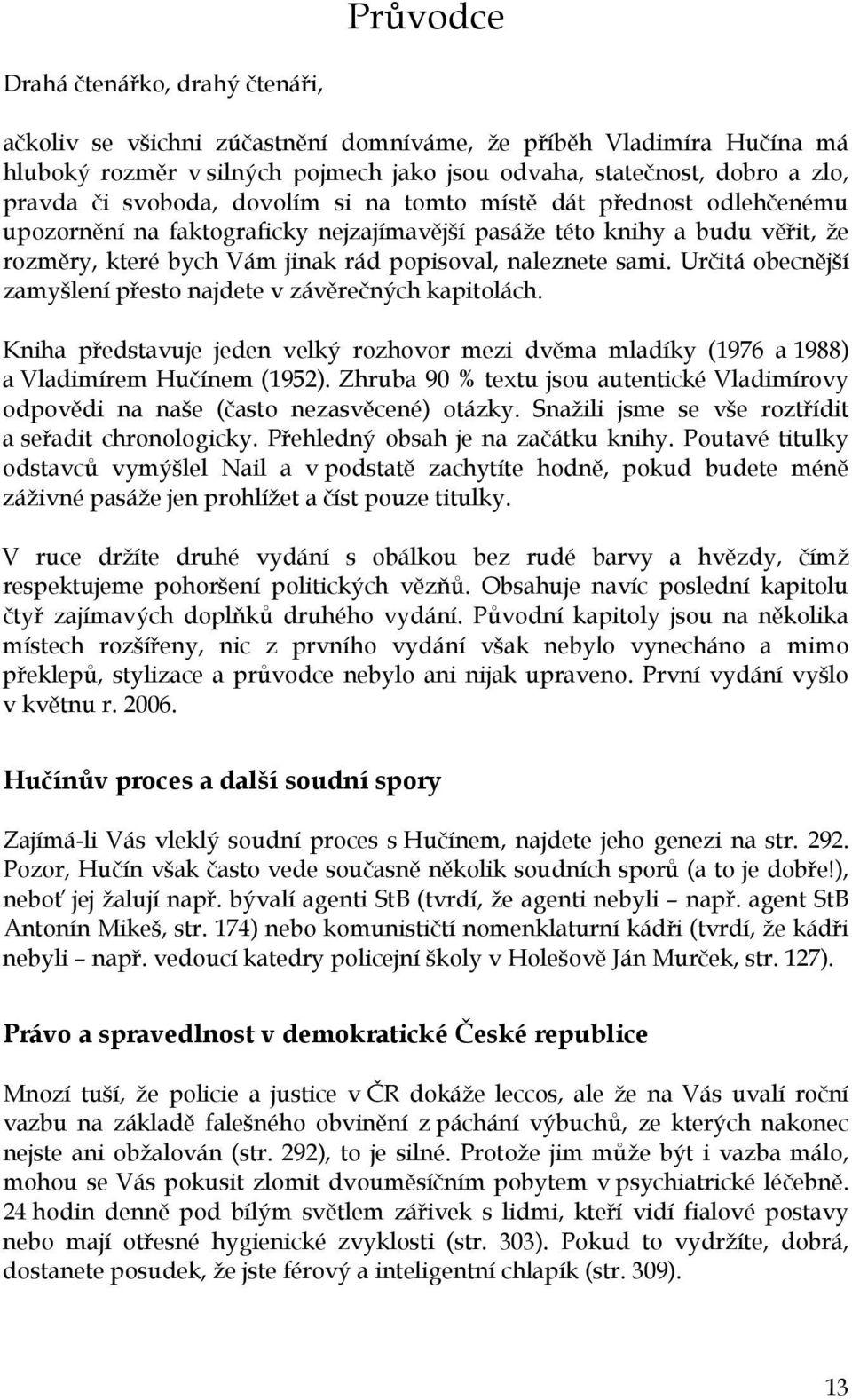 Určitá obecnější zamyšlení přesto najdete v závěrečných kapitolách. Kniha představuje jeden velký rozhovor mezi dvěma mladíky (1976 a 1988) a Vladimírem Hučínem (1952).