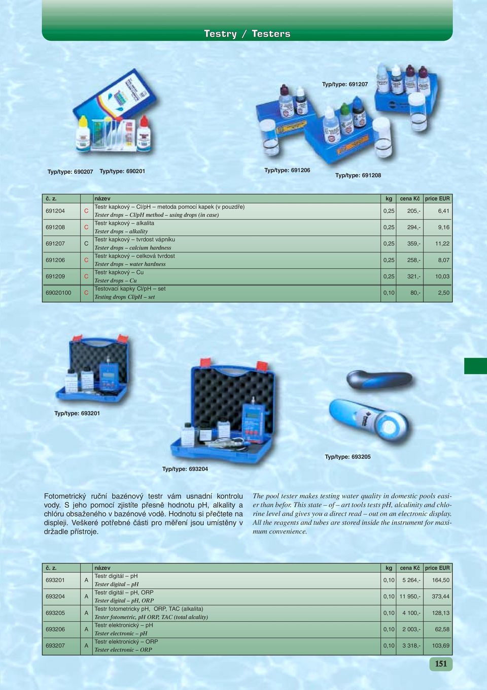 kapkov celková tvrdost 0,25 258,- 8,07 Tester drops water hardness 691209 C Testr kapkov Cu 0,25 321,- 10,03 Tester drops Cu 69020100 C Testovací kapky Cl/pH set 0,10 80,- 2,50 Testing drops Cl/pH