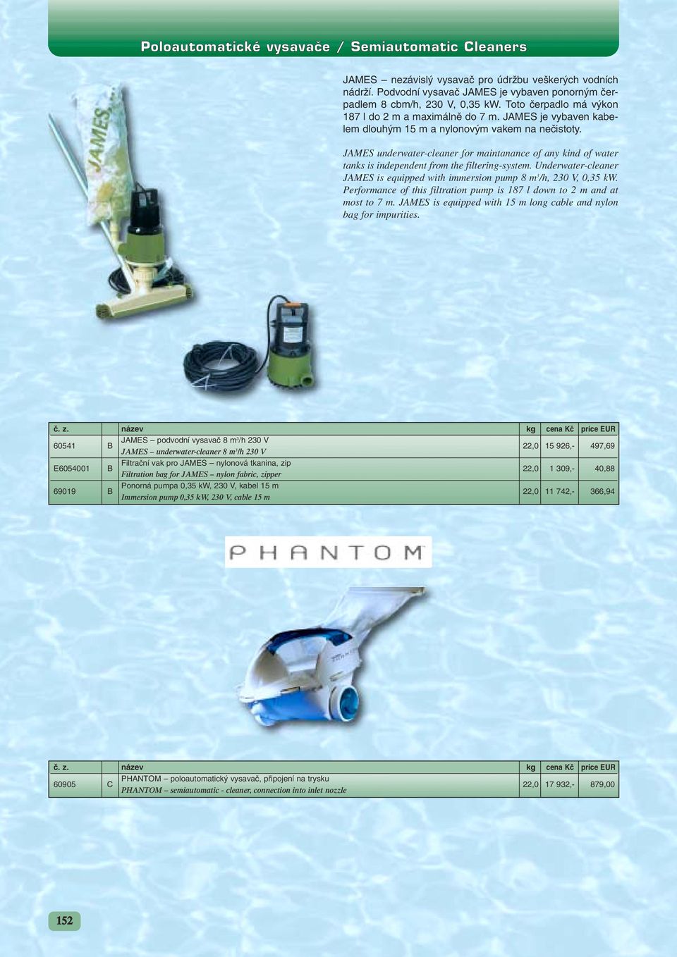 JAMES underwater-cleaner for maintanance of any kind of water tanks is independent from the filtering-system. Underwater-cleaner JAMES is equipped with immersion pump 8 m 3 /h, 230 V, 0,35 kw.