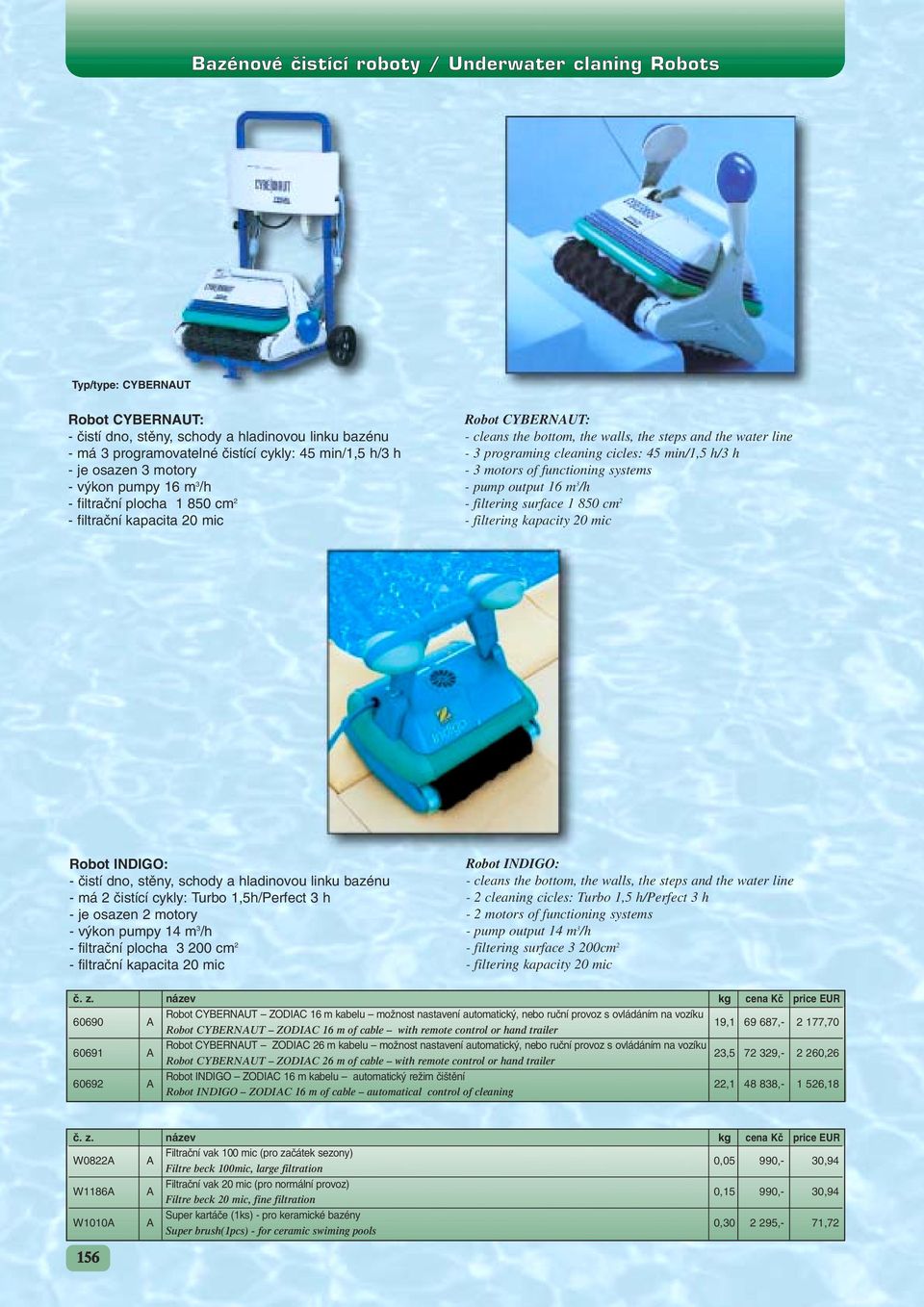 cleaning cicles: 45 min/1,5 h/3 h - 3 motors of functioning systems - pump output 16 m 3 /h - filtering surface 1 850 cm 2 - filtering kapacity 20 mic Robot INDIGO: - ãistí dno, stûny, schody a
