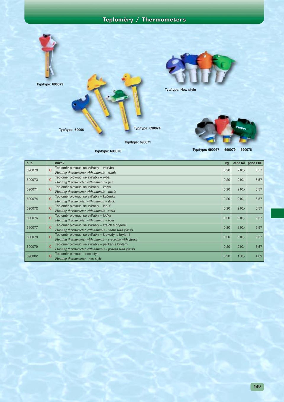 zvífiátky Ïelva 0,20 210,- 6,57 Floating thermometer with animals turtle 690074 C Teplomûr plovoucí se zvífiátky kaãenka 0,20 210,- 6,57 Floating thermometer with animals duck 690072 C Teplomûr