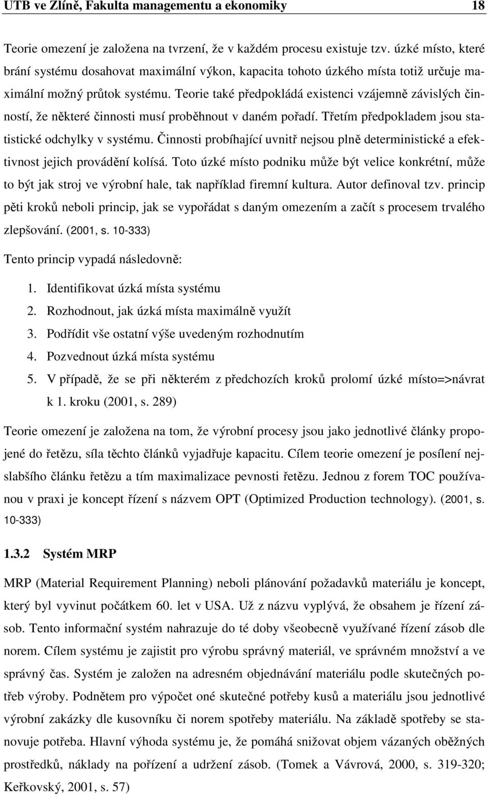 Teorie také předpokládá existenci vzájemně závislých činností, že některé činnosti musí proběhnout v daném pořadí. Třetím předpokladem jsou statistické odchylky v systému.