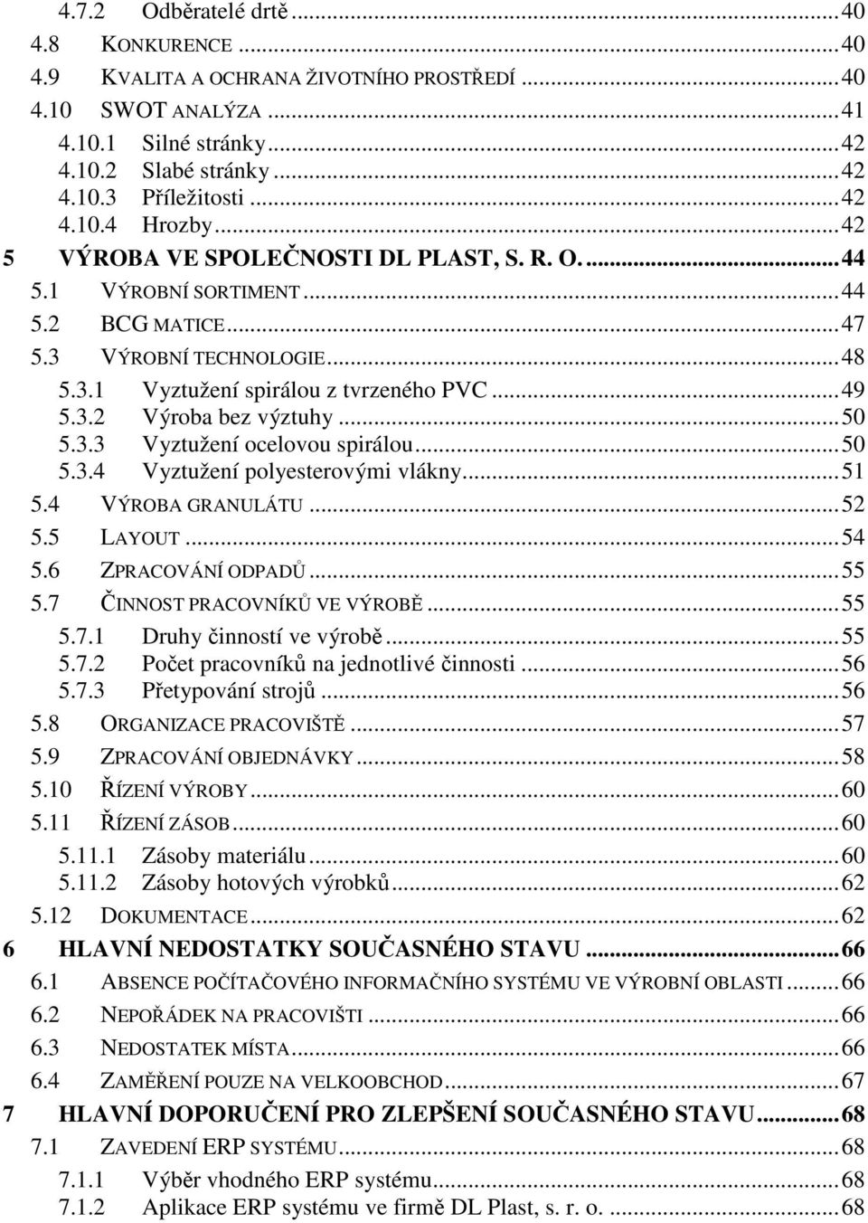 .. 49 5.3.2 Výroba bez výztuhy... 50 5.3.3 Vyztužení ocelovou spirálou... 50 5.3.4 Vyztužení polyesterovými vlákny... 51 5.4 VÝROBA GRANULÁTU... 52 5.5 LAYOUT... 54 5.6 ZPRACOVÁNÍ ODPADŮ... 55 5.