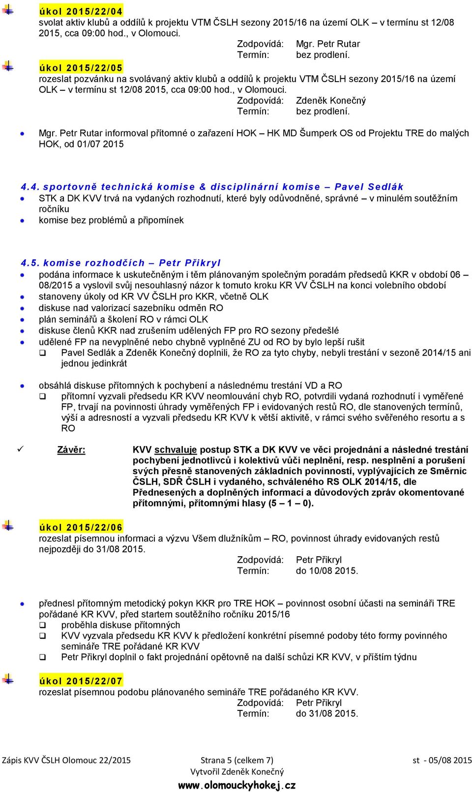 Zodpovídá: Zdeněk Konečný Termín: bez prodlení. Mgr. Petr Rutar informoval přítomné o zařazení HOK HK MD Šumperk OS od Projektu TRE do malých HOK, od 01/07 2015 4.