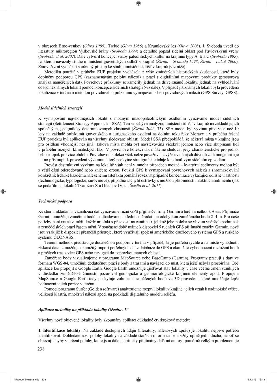 Dále vytvořil koncepci vazby paleolitických kultur na krajinné typy A, B a C (Svoboda 1995), na kterou navázaly studie o umístění gravettských sídlišť v krajině (Škrdla Svoboda 1998; Škrdla Lukáš