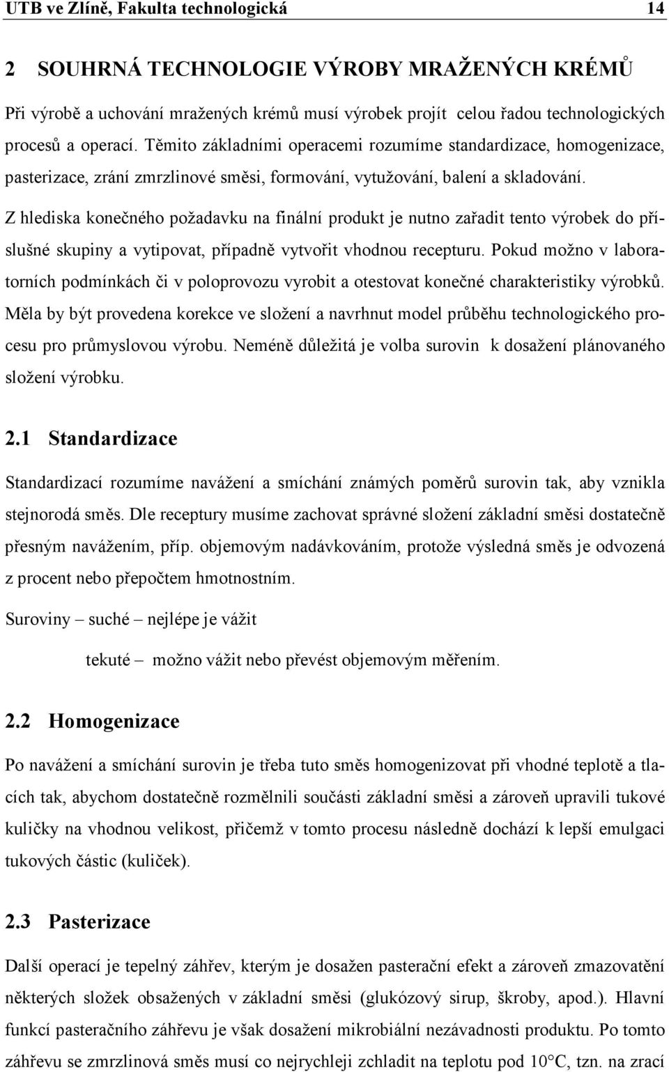 Z hlediska konečného požadavku na finální produkt je nutno zařadit tento výrobek do příslušné skupiny a vytipovat, případně vytvořit vhodnou recepturu.