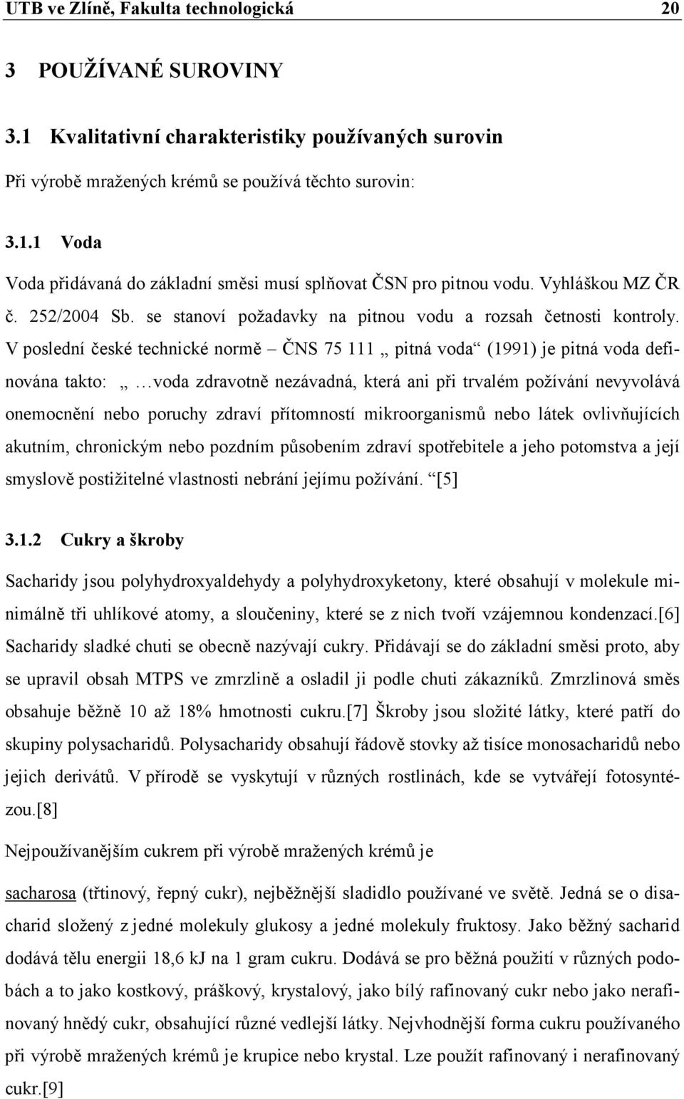 V poslední české technické normě ČNS 75 111 pitná voda (1991) je pitná voda definována takto: voda zdravotně nezávadná, která ani při trvalém požívání nevyvolává onemocnění nebo poruchy zdraví