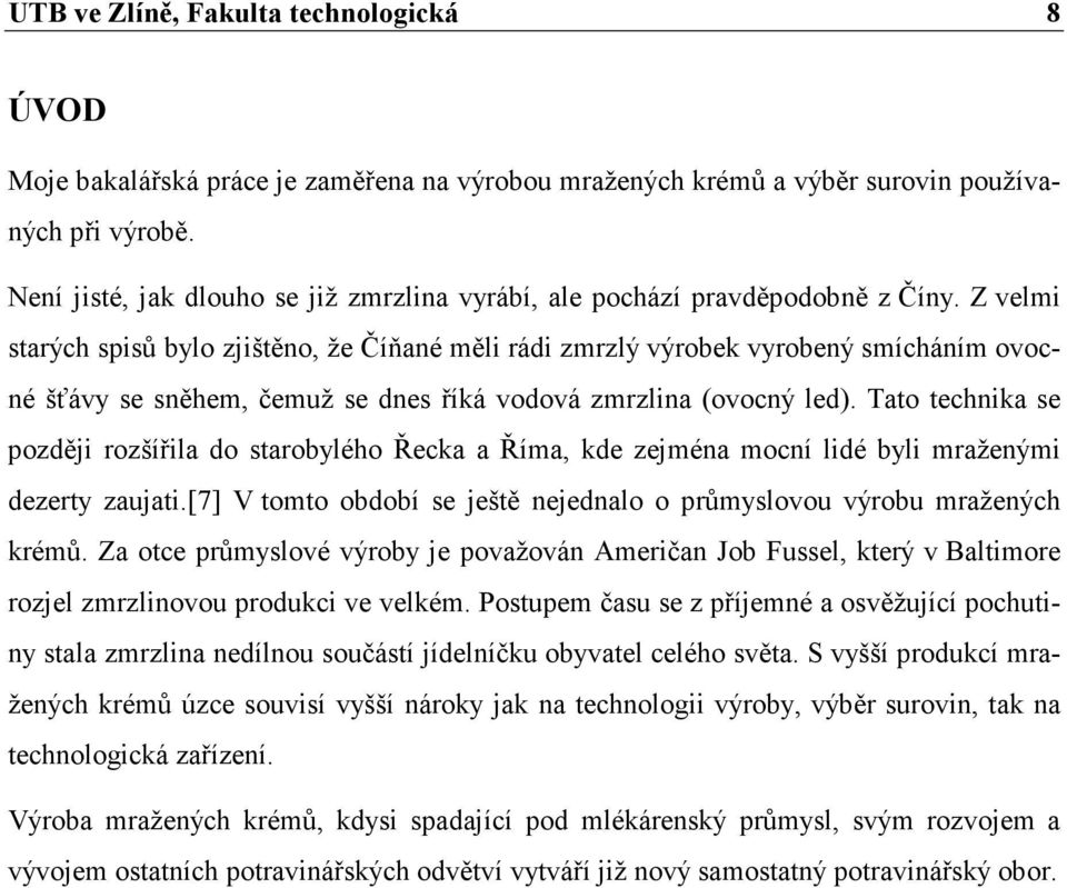 Z velmi starých spisů bylo zjištěno, že Číňané měli rádi zmrzlý výrobek vyrobený smícháním ovocné šťávy se sněhem, čemuž se dnes říká vodová zmrzlina (ovocný led).