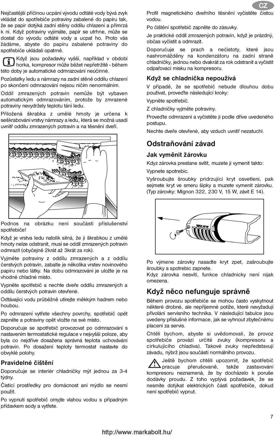 Když jsou požadavky vyšší, například v období horka, kompresor může běžet nepřetržitě - během této doby je automatické odmrazování neúčinné.