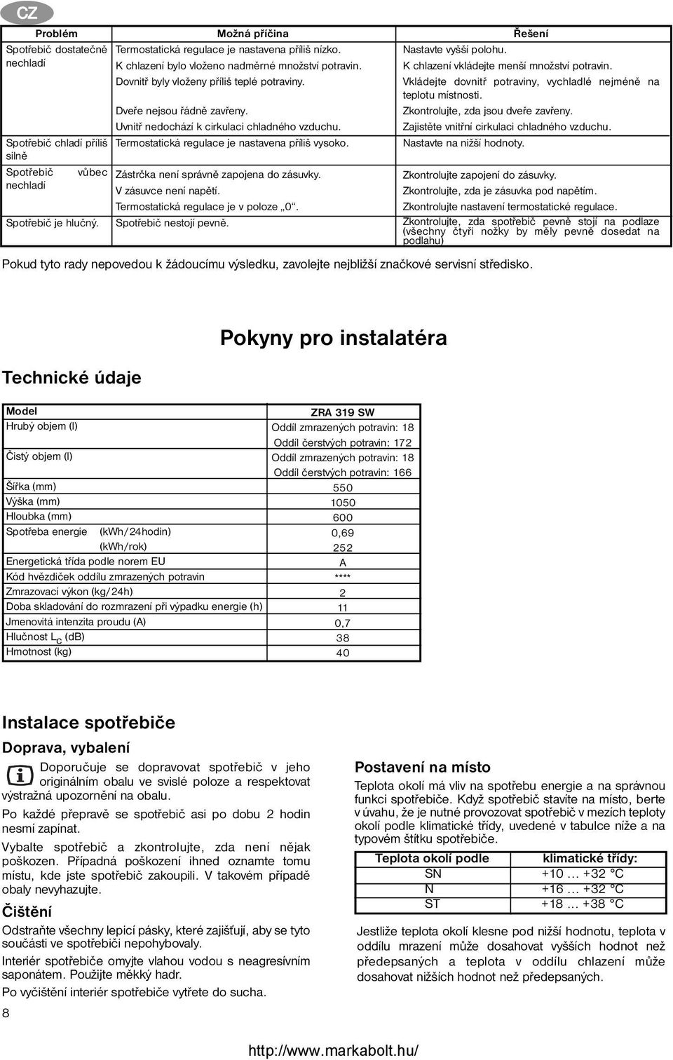 Termostatická regulace je nastavena příliš vysoko. Zástrčka není správně zapojena do zásuvky. V zásuvce není napětí. Termostatická regulace je v poloze 0. Spotřebič nestojí pevně.