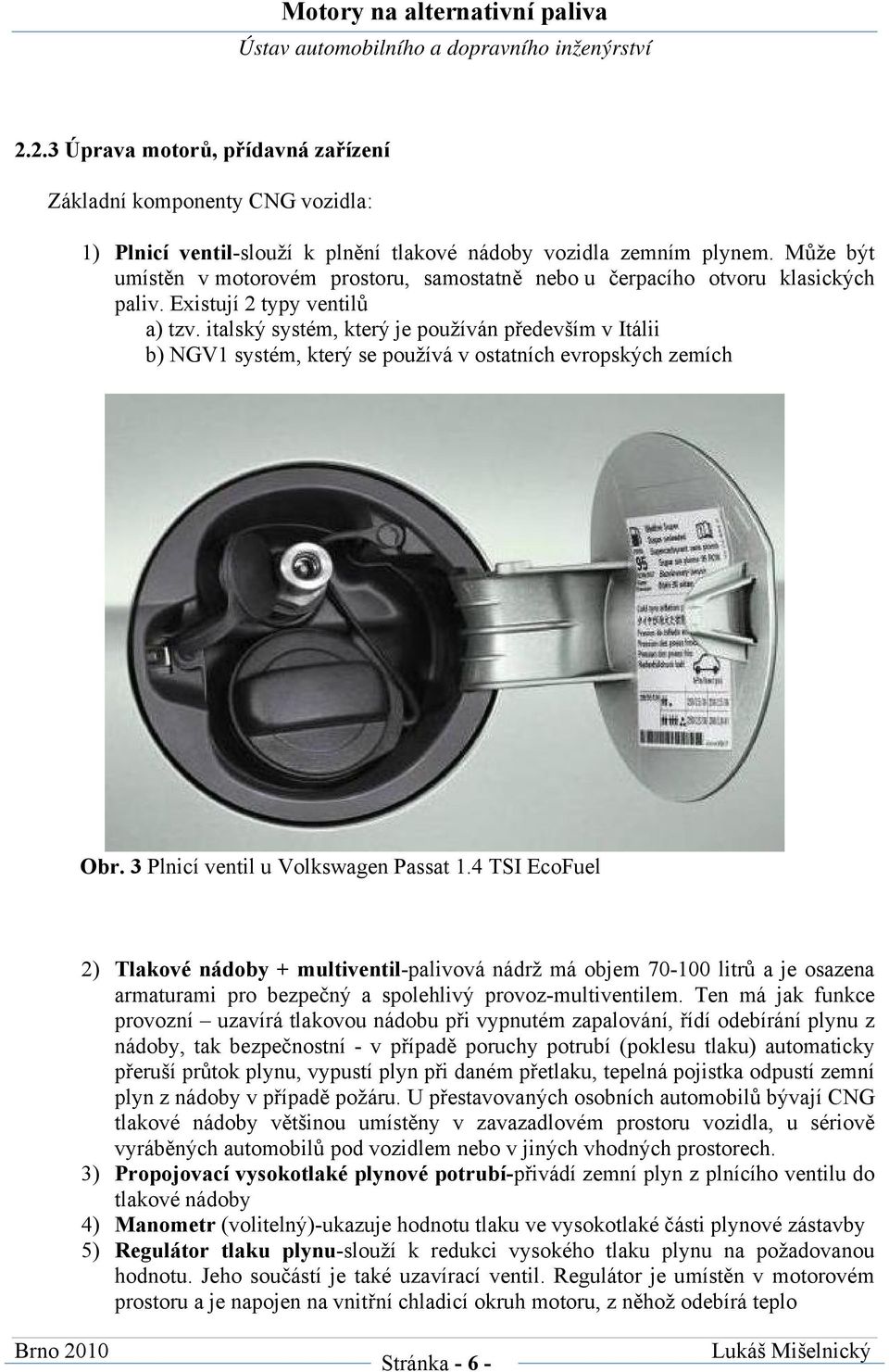 italský systém, který je používán především v Itálii b) NGV1 systém, který se používá v ostatních evropských zemích Obr. 3 Plnicí ventil u Volkswagen Passat 1.
