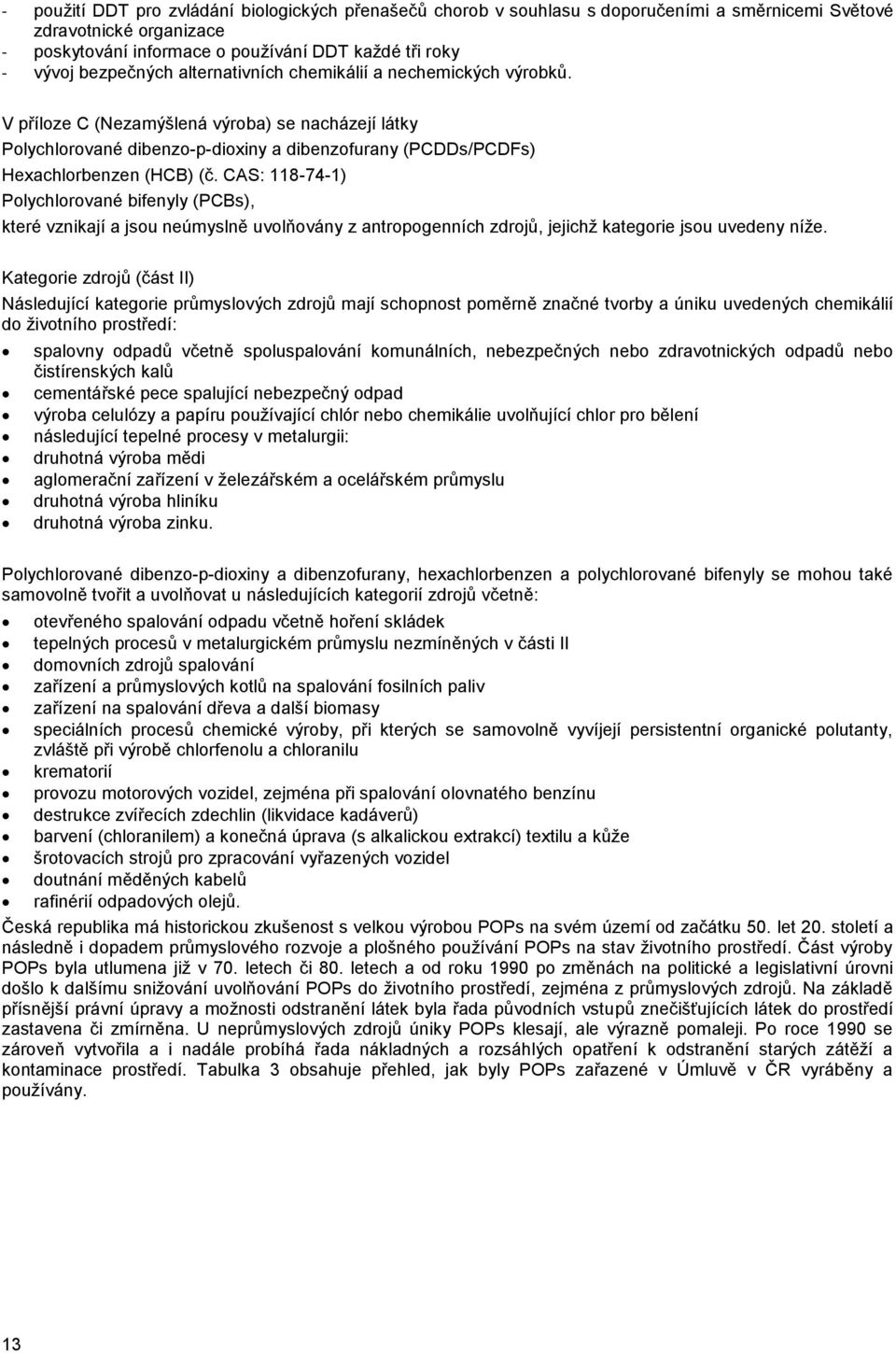 V příloze C (Nezamýšlená výroba) se nacházejí látky Polychlorované dibenzo-p-dioxiny a dibenzofurany (PCDDs/PCDFs) Hexachlorbenzen (HCB) (č.