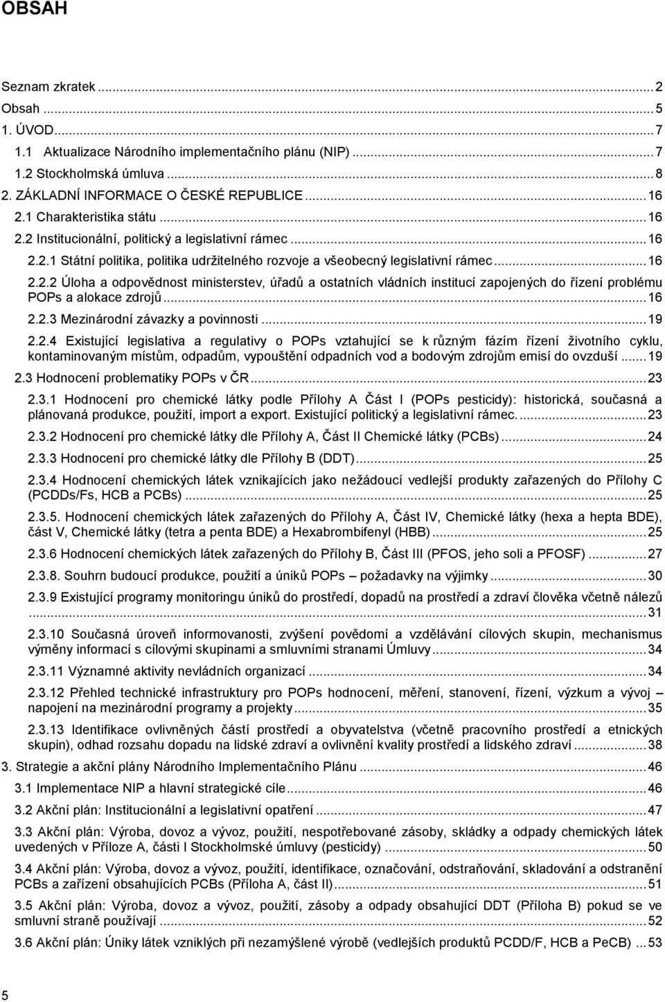 .. 16 2.2.3 Mezinárodní závazky a povinnosti... 19 2.2.4 Existující legislativa a regulativy o POPs vztahující se k různým fázím řízení životního cyklu, kontaminovaným místům, odpadům, vypouštění odpadních vod a bodovým zdrojům emisí do ovzduší.