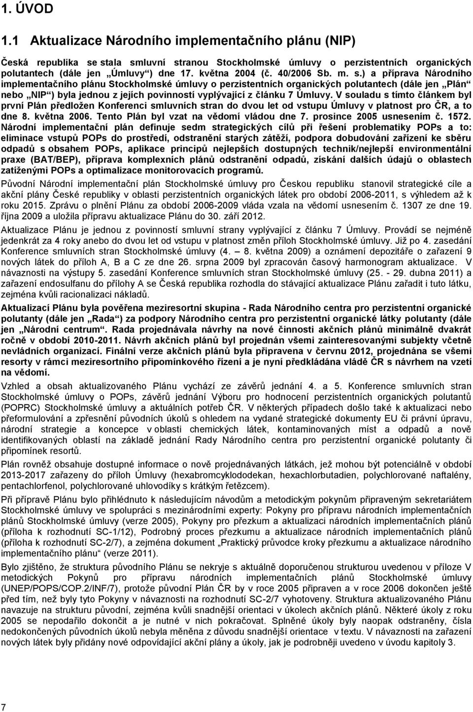 ) a příprava Národního implementačního plánu Stockholmské úmluvy o perzistentních organických polutantech (dále jen Plán nebo NIP ) byla jednou z jejích povinností vyplývající z článku 7 Úmluvy.