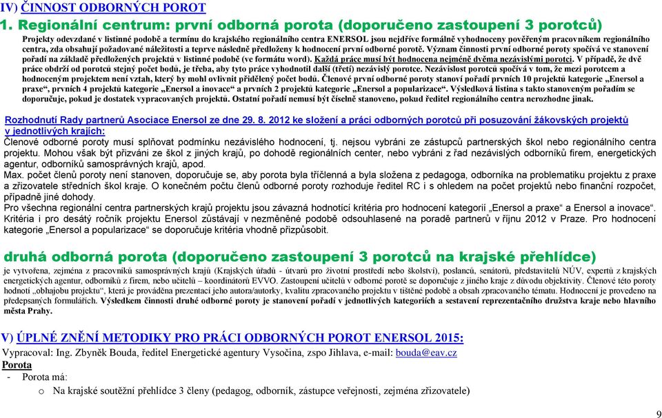 pověřeným pracovníkem regionálního centra, zda obsahují požadované náležitosti a teprve následně předloženy k hodnocení první odborné porotě.