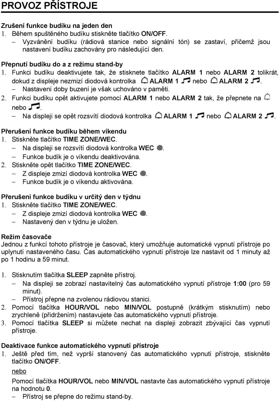 Funkci budíku deaktivujete tak, že stisknete tlačítko ALARM 1 nebo ALARM 2 tolikrát, dokud z displeje nezmizí diodová kontrolka ALARM 1 nebo ALARM 2. Nastavení doby buzení je však uchováno v paměti.