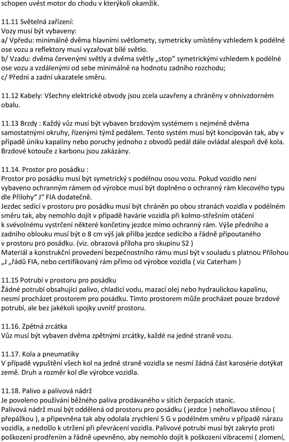 b/ Vzadu: dvěma červenými světly a dvěma světly stop symetrickými vzhledem k podélné ose vozu a vzdálenými od sebe minimálně na hodnotu zadního rozchodu; c/ Přední a zadní ukazatele směru. 11.