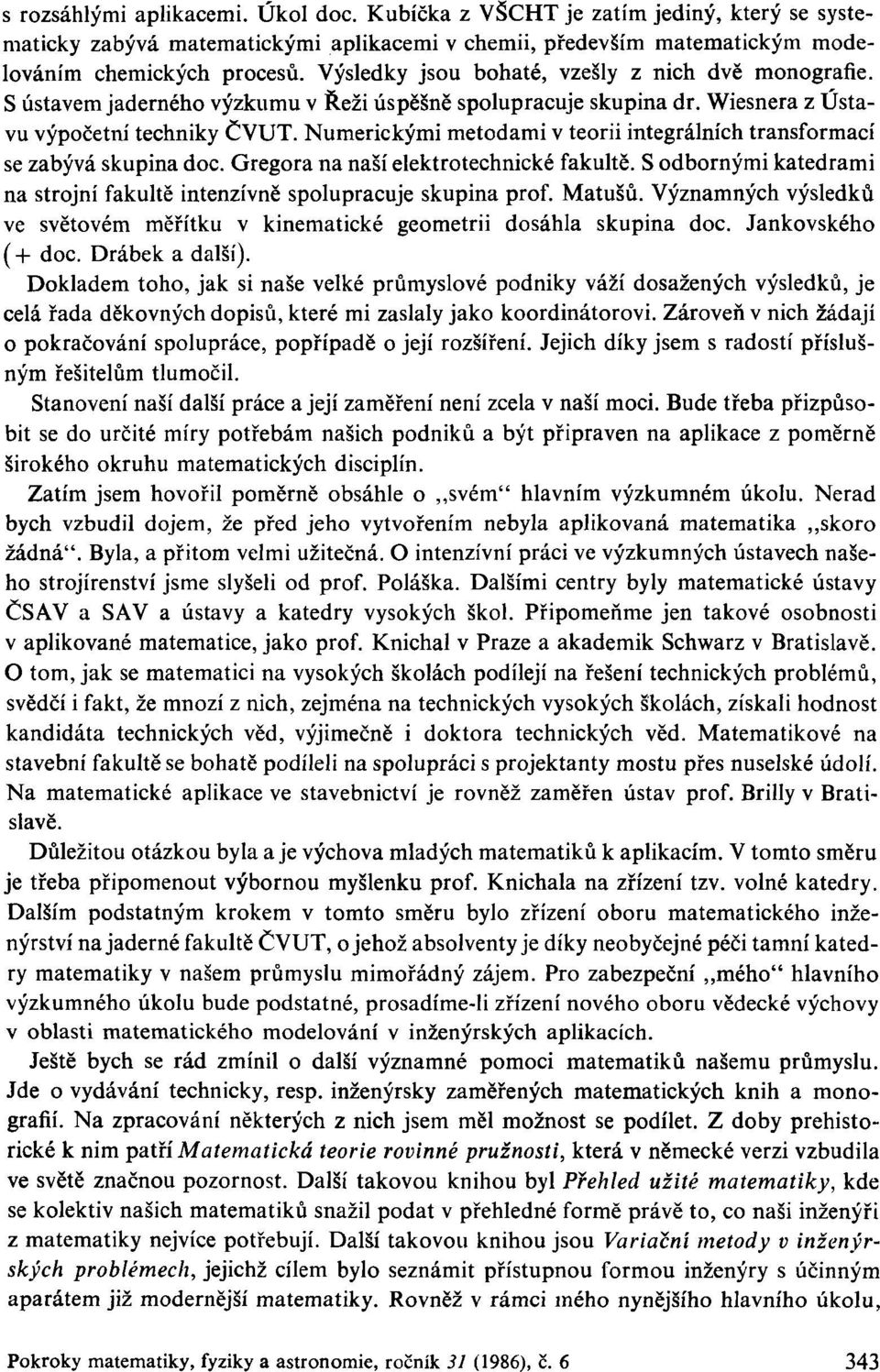 Numerickými metodami v teorii integrálních transformací se zabývá skupina doc. Gregora na naší elektrotechnické fakultě. S odbornými katedrami na strojní fakultě intenzívně spolupracuje skupina prof.