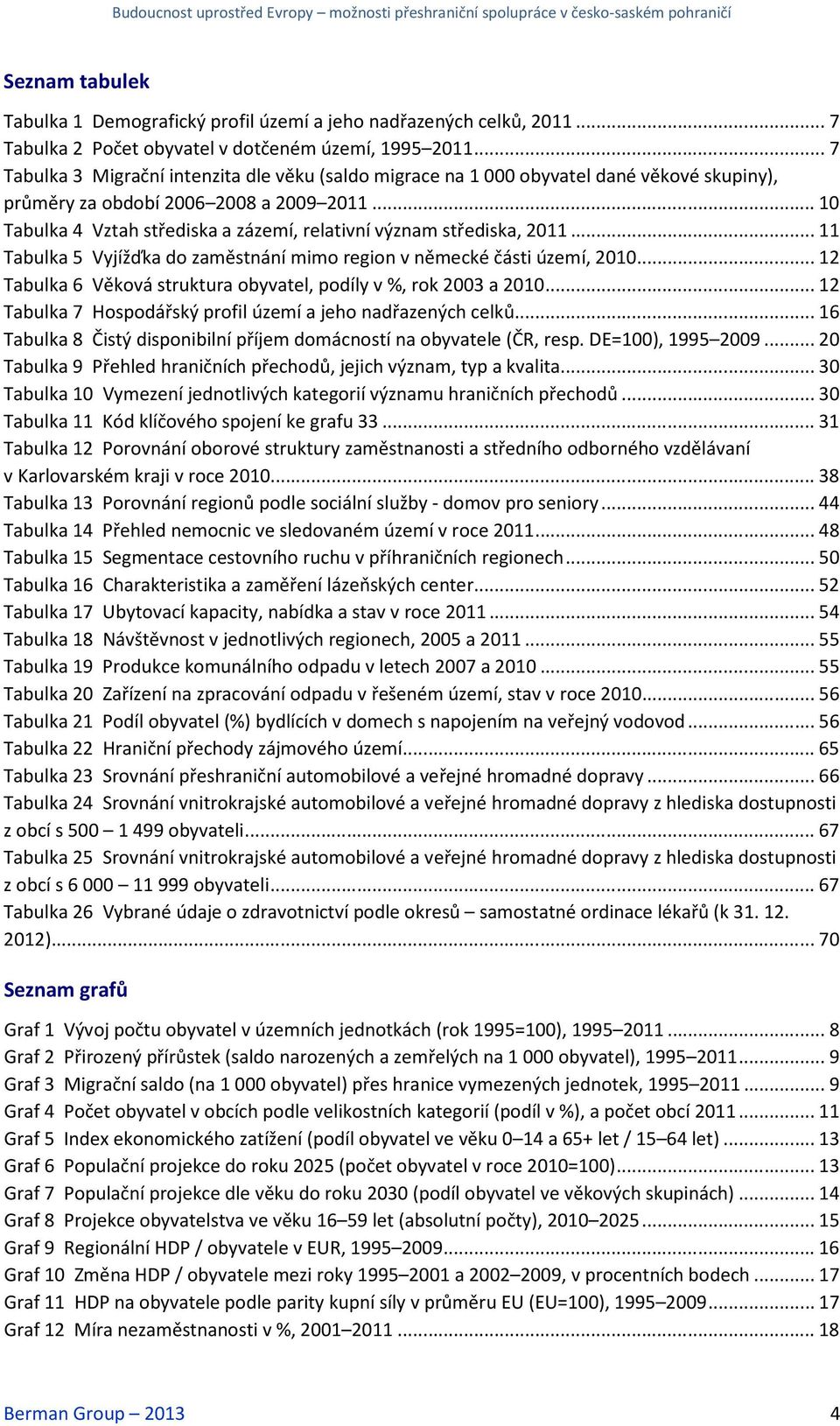 .. 11 Tabulka 5 Vyjížďka do zaměstnání mimo region v německé části území, 21... 12 Tabulka 6 Věková struktura obyvatel, podíly v %, rok 23 a 21.