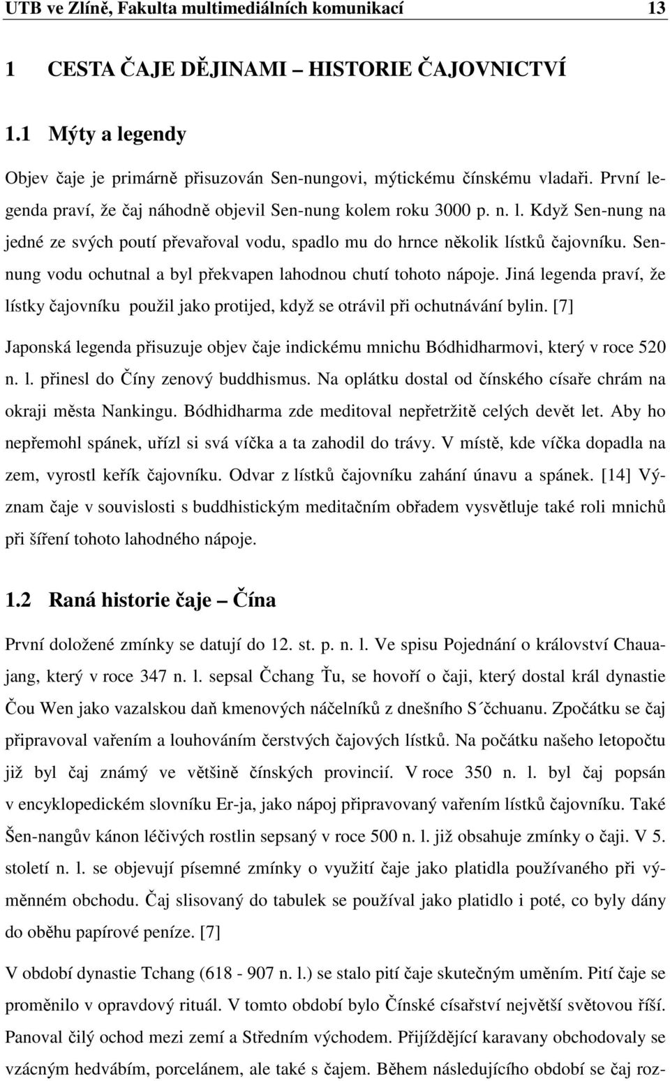 Sennung vodu ochutnal a byl překvapen lahodnou chutí tohoto nápoje. Jiná legenda praví, že lístky čajovníku použil jako protijed, když se otrávil při ochutnávání bylin.