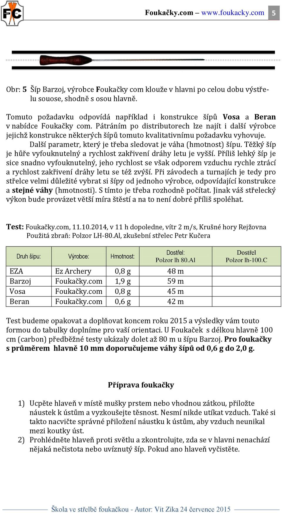 Pátráním po distributorech lze najít i další výrobce jejichž konstrukce některých šípů tomuto kvalitativnímu požadavku vyhovuje. Další parametr, který je třeba sledovat je váha (hmotnost) šípu.