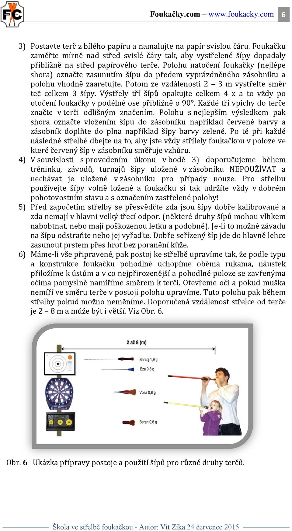 Polohu natočení foukačky (nejlépe shora) označte zasunutím šípu do předem vyprázdněného zásobníku a polohu vhodně zaaretujte. Potom ze vzdálenosti 2 3 m vystřelte směr teč celkem 3 šípy.