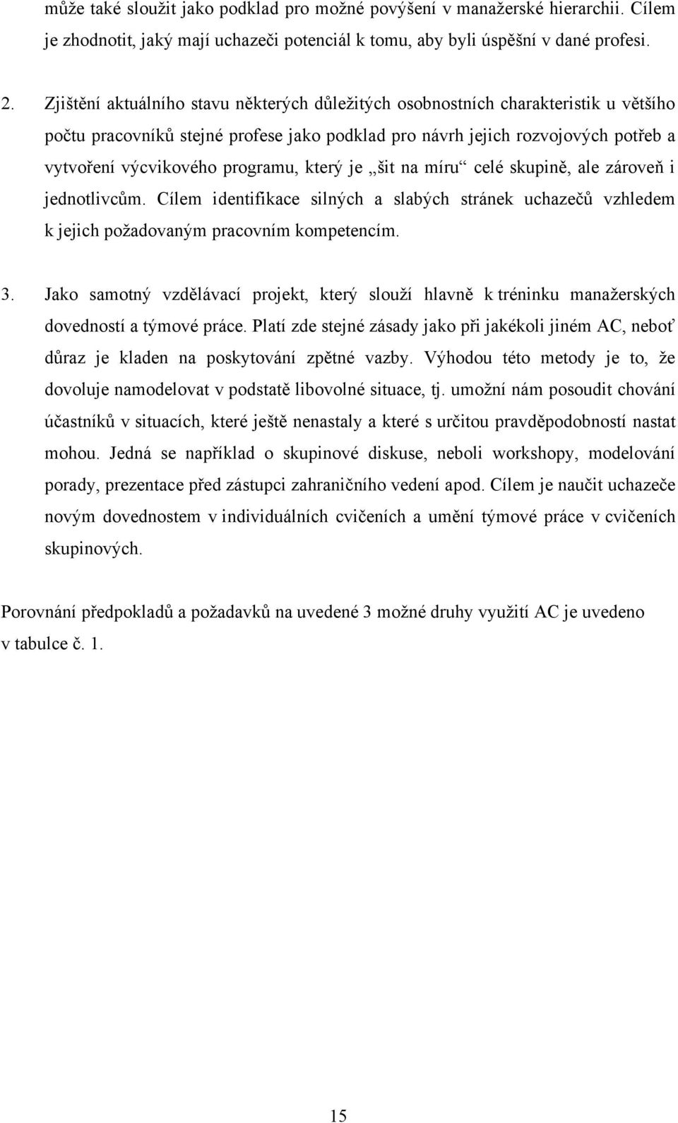 který je šit na míru celé skupině, ale zároveň i jednotlivcům. Cílem identifikace silných a slabých stránek uchazečů vzhledem k jejich poţadovaným pracovním kompetencím. 3.